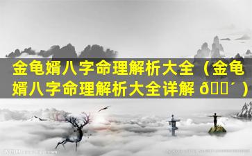金龟婿八字命理解析大全（金龟婿八字命理解析大全详解 🐴 ）